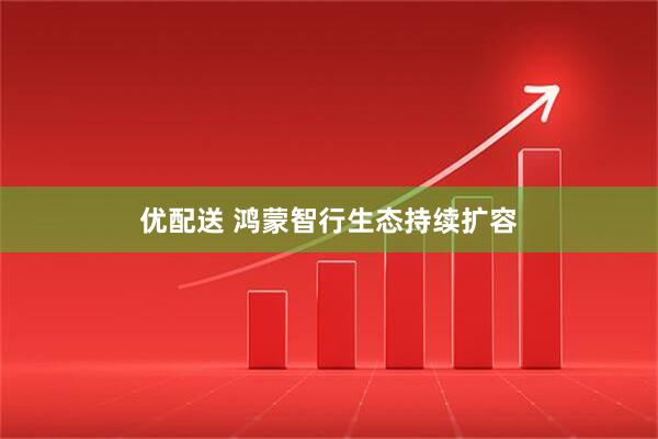 优配送 鸿蒙智行生态持续扩容