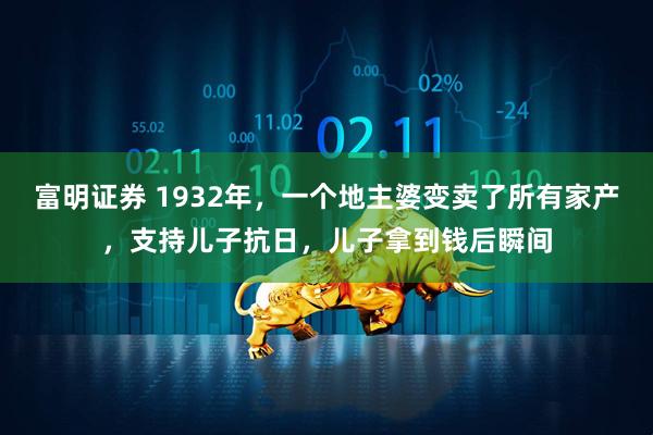 富明证券 1932年，一个地主婆变卖了所有家产，支持儿子抗日，儿子拿到钱后瞬间
