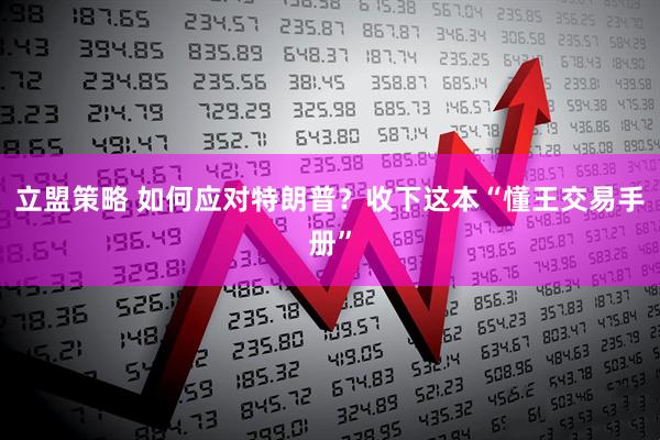 立盟策略 如何应对特朗普？收下这本“懂王交易手册”