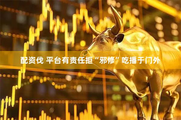 配资伐 平台有责任拒“邪修”吃播于门外