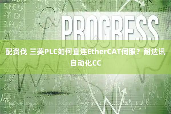 配资伐 三菱PLC如何直连EtherCAT伺服？耐达讯自动化CC
