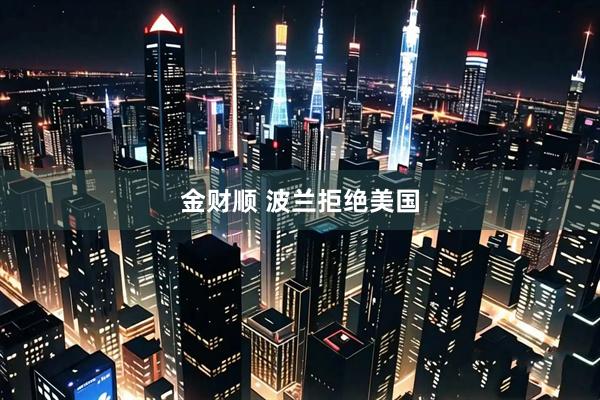 金财顺 波兰拒绝美国