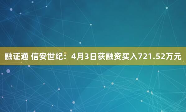 融证通 信安世纪：4月3日获融资买入721.52万元