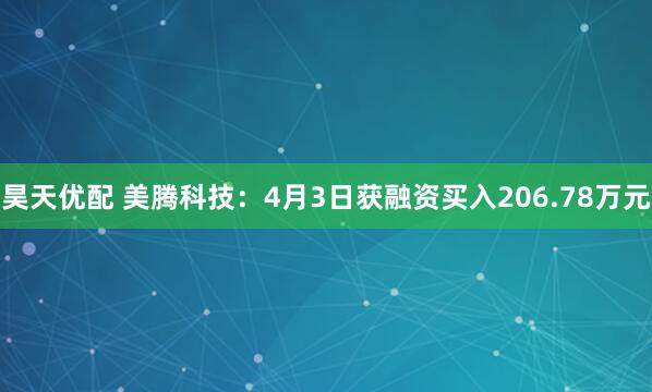 昊天优配 美腾科技：4月3日获融资买入206.78万元