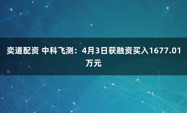 奕道配资 中科飞测：4月3日获融资买入1677.01万元