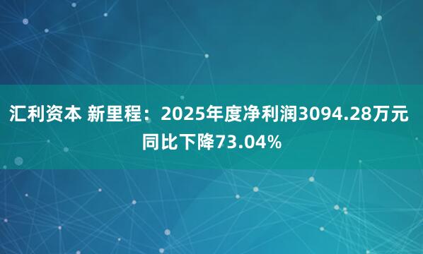汇利资本 新里程：2025年度净利润3094.28万元 同比下降73.04%